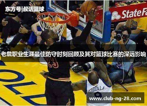 老詹职业生涯最佳防守时刻回顾及其对篮球比赛的深远影响