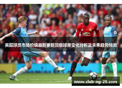 英超球员市场价值最新更新顶级球星变化分析及未来趋势预测