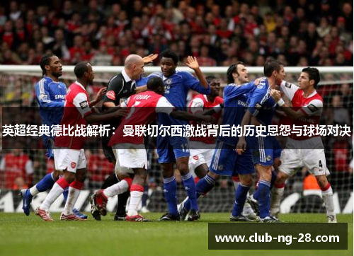 英超经典德比战解析：曼联切尔西激战背后的历史恩怨与球场对决
