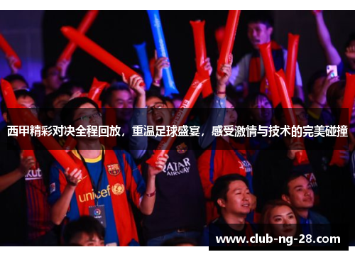 西甲精彩对决全程回放,重温足球盛宴,感受激情与技术的完美碰撞 西甲精彩对决全程回放,重温足球盛宴,感受激情与技术的完美碰撞