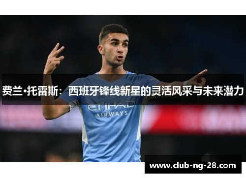 费兰·托雷斯:西班牙锋线新星的灵活风采与未来潜力 费兰·托雷斯:西班牙锋线新星的灵活风采与未来潜力