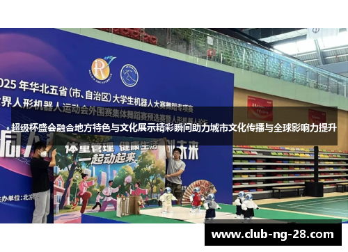 超级杯盛会融合地方特色与文化展示精彩瞬间助力城市文化传播与全球影响力提升 超级杯盛会融合地方特色与文化展示精彩瞬间助力城市文化传播与全球影响力提升
