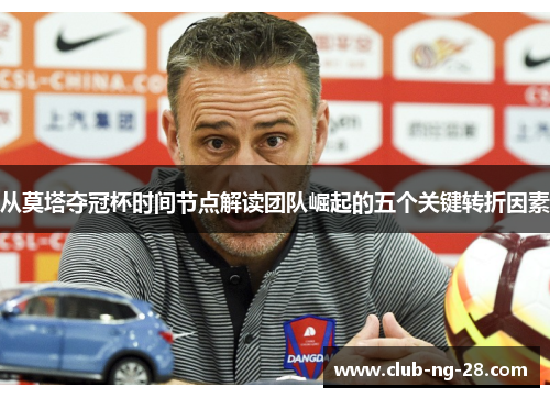 从莫塔夺冠杯时间节点解读团队崛起的五个关键转折因素 从莫塔夺冠杯时间节点解读团队崛起的五个关键转折因素