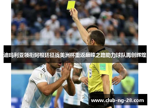 迪玛利亚领衔阿根廷征战美洲杯重返巅峰之路助力球队再创辉煌 迪玛利亚领衔阿根廷征战美洲杯重返巅峰之路助力球队再创辉煌