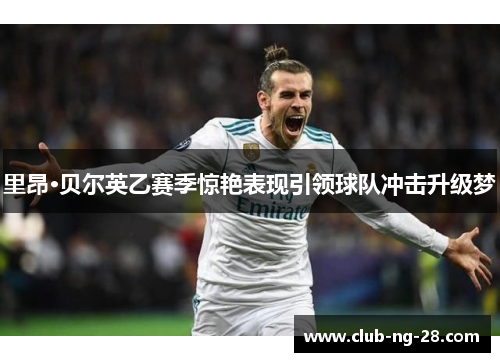 里昂·贝尔英乙赛季惊艳表现引领球队冲击升级梦 里昂·贝尔英乙赛季惊艳表现引领球队冲击升级梦
