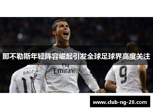 那不勒斯年轻阵容崛起引发全球足球界高度关注