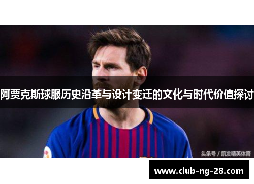阿贾克斯球服历史沿革与设计变迁的文化与时代价值探讨