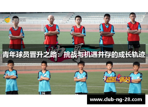 青年球员晋升之路：挑战与机遇并存的成长轨迹