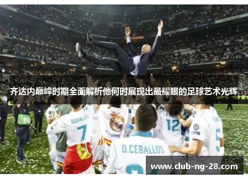 齐达内巅峰时期全面解析他何时展现出最耀眼的足球艺术光辉