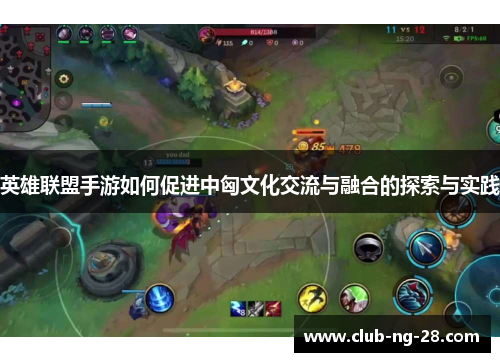 英雄联盟手游如何促进中匈文化交流与融合的探索与实践 英雄联盟手游如何促进中匈文化交流与融合的探索与实践