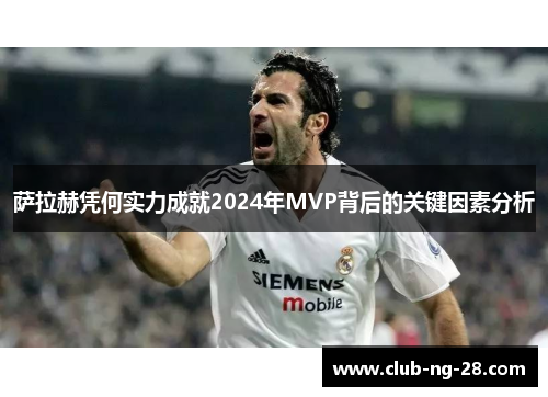 萨拉赫凭何实力成就2024年MVP背后的关键因素分析 萨拉赫凭何实力成就2024年MVP背后的关键因素分析