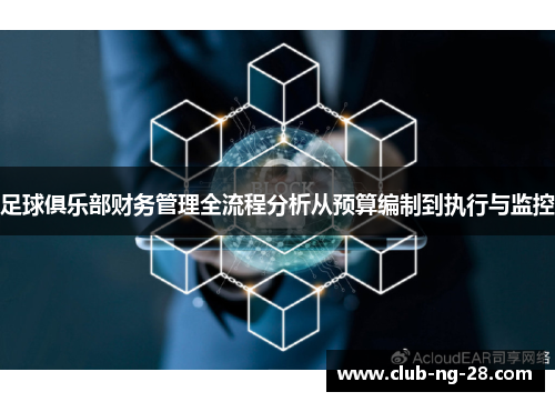足球俱乐部财务管理全流程分析从预算编制到执行与监控 足球俱乐部财务管理全流程分析从预算编制到执行与监控