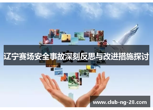辽宁赛场安全事故深刻反思与改进措施探讨 辽宁赛场安全事故深刻反思与改进措施探讨