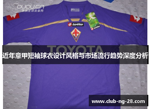 近年意甲短袖球衣设计风格与市场流行趋势深度分析 近年意甲短袖球衣设计风格与市场流行趋势深度分析