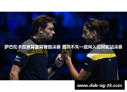 萨巴伦卡双赛背靠背晋级决赛 首次不失一盘闯入迈阿密站决赛 萨巴伦卡双赛背靠背晋级决赛 首次不失一盘闯入迈阿密站决赛