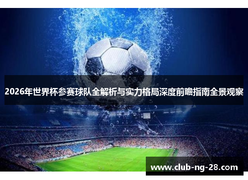 2026年世界杯参赛球队全解析与实力格局深度前瞻指南全景观察 2026年世界杯参赛球队全解析与实力格局深度前瞻指南全景观察