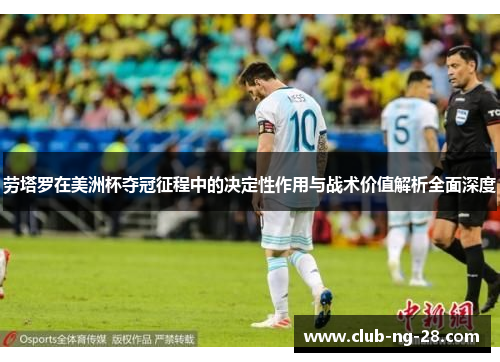 劳塔罗在美洲杯夺冠征程中的决定性作用与战术价值解析全面深度 劳塔罗在美洲杯夺冠征程中的决定性作用与战术价值解析全面深度