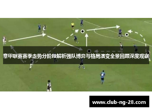意甲联赛赛季走势分阶段解析强队博弈与格局演变全景回顾深度观察 意甲联赛赛季走势分阶段解析强队博弈与格局演变全景回顾深度观察