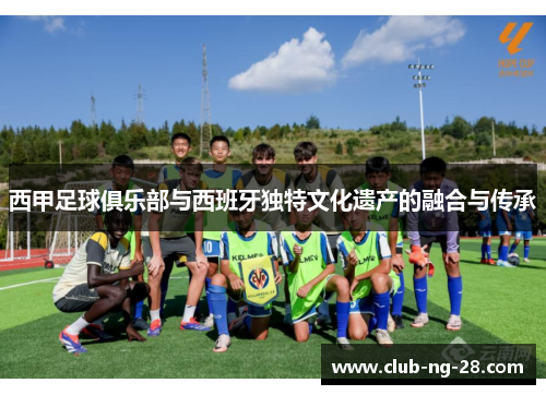 西甲足球俱乐部与西班牙独特文化遗产的融合与传承