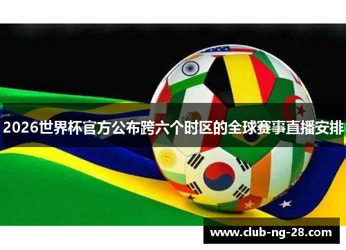 2026世界杯官方公布跨六个时区的全球赛事直播安排