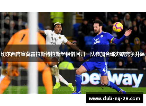 切尔西官宣莫雷拉斯特拉斯堡租借回归一队参加合练边路竞争升温
