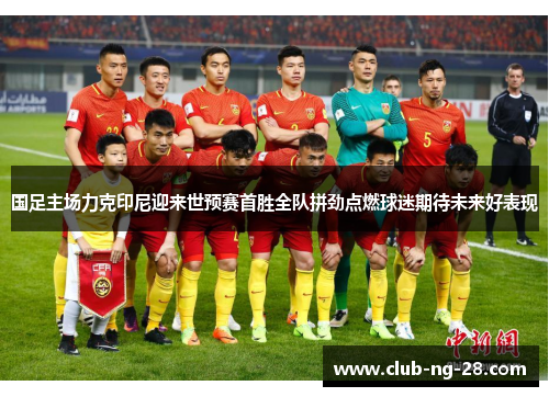 国足主场力克印尼迎来世预赛首胜全队拼劲点燃球迷期待未来好表现