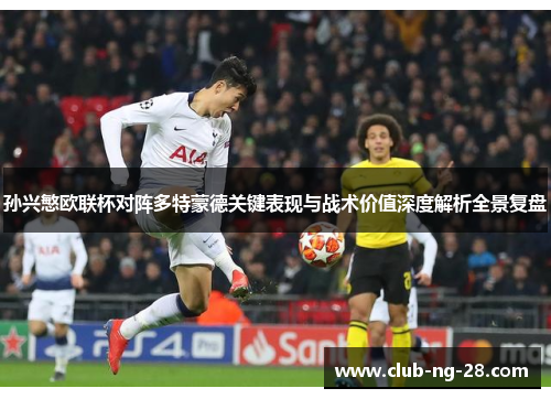 孙兴慜欧联杯对阵多特蒙德关键表现与战术价值深度解析全景复盘