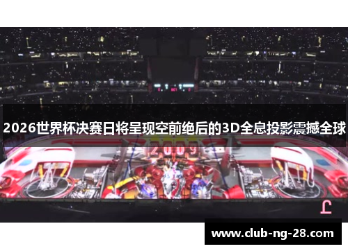 2026世界杯决赛日将呈现空前绝后的3D全息投影震撼全球 2026世界杯决赛日将呈现空前绝后的3D全息投影震撼全球