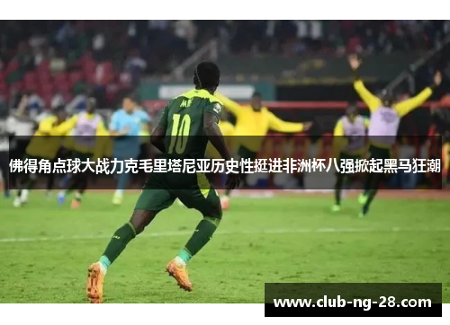 佛得角点球大战力克毛里塔尼亚历史性挺进非洲杯八强掀起黑马狂潮 佛得角点球大战力克毛里塔尼亚历史性挺进非洲杯八强掀起黑马狂潮