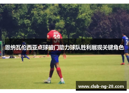 恩纳瓦伦西亚点球破门助力球队胜利展现关键角色